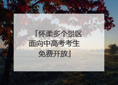 怀柔多个景区面向中高考考生免费开放