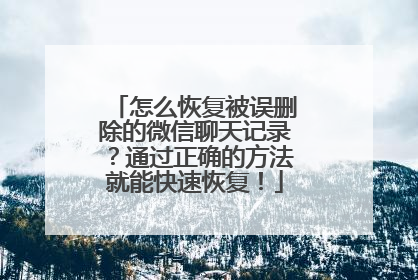 怎么恢复被误删除的微信聊天记录？通过正确的方法就能快速恢复！