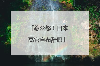 惹众怒！日本高官宣布辞职