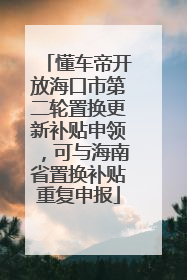 懂车帝开放海口市第二轮置换更新补贴申领，可与海南省置换补贴重复申报