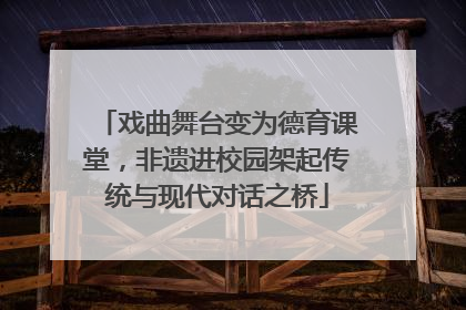 戏曲舞台变为德育课堂，非遗进校园架起传统与现代对话之桥