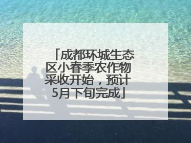 成都环城生态区小春季农作物采收开始，预计5月下旬完成