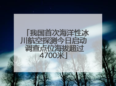 我国首次海洋性冰川航空探测今日启动 调查点位海拔超过4700米