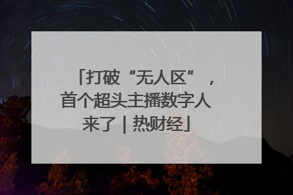 打破“无人区”，首个超头主播数字人来了｜热财经