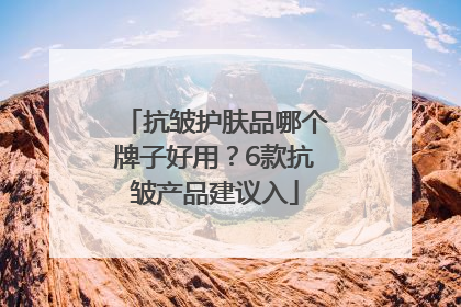 抗皱护肤品哪个牌子好用？6款抗皱产品建议入