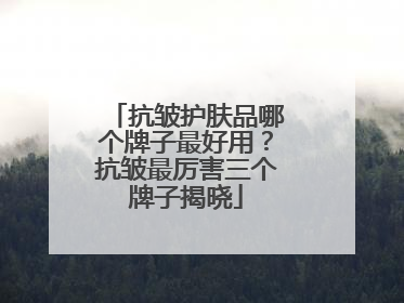 抗皱护肤品哪个牌子最好用？抗皱最厉害三个牌子揭晓