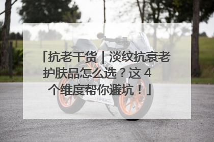 抗老干货｜淡纹抗衰老护肤品怎么选？这 4 个维度帮你避坑！