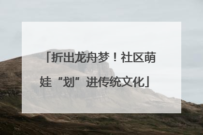 折出龙舟梦！社区萌娃“划”进传统文化