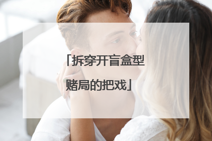 拆穿开盲盒型赌局的把戏