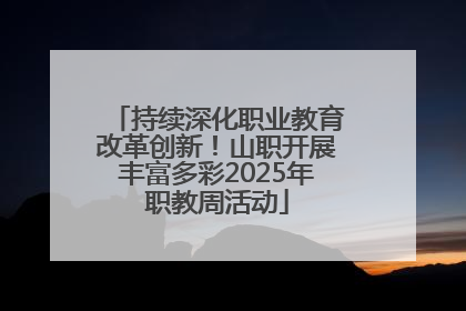 持续深化职业教育改革创新！山职开展丰富多彩2025年职教周活动