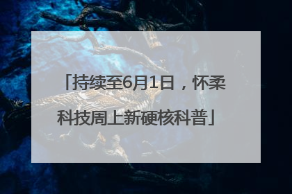 持续至6月1日，怀柔科技周上新硬核科普