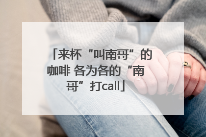 来杯“叫南哥”的咖啡 各为各的“南哥”打call