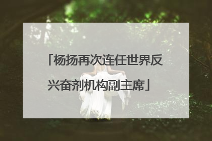 杨扬再次连任世界反兴奋剂机构副主席
