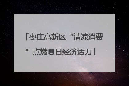 枣庄高新区“清凉消费”点燃夏日经济活力