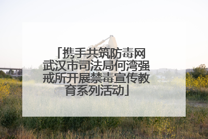 携手共筑防毒网 武汉市司法局何湾强戒所开展禁毒宣传教育系列活动