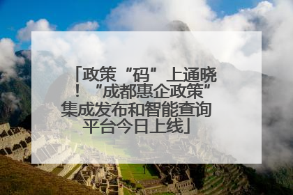 政策“码”上通晓！“成都惠企政策”集成发布和智能查询平台今日上线
