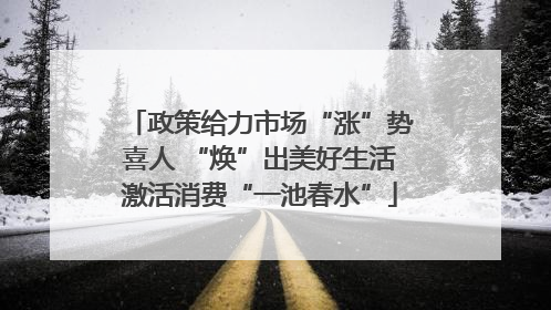 政策给力市场“涨”势喜人 “焕”出美好生活激活消费“一池春水”
