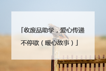 收废品助学，爱心传递不停歇（暖心故事）