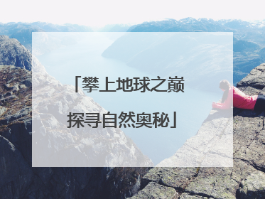 攀上地球之巅 探寻自然奥秘
