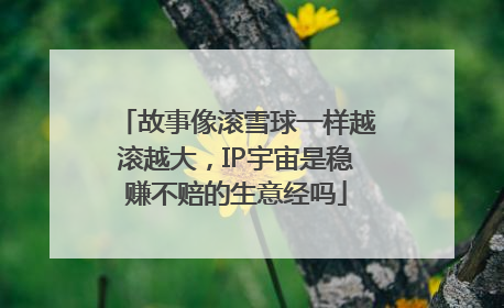 故事像滚雪球一样越滚越大，IP宇宙是稳赚不赔的生意经吗