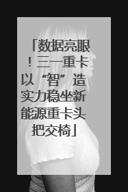 数据亮眼！三一重卡以“智”造实力稳坐新能源重卡头把交椅