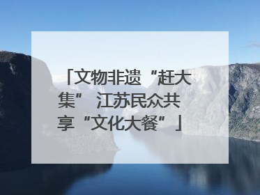 文物非遗“赶大集” 江苏民众共享“文化大餐”
