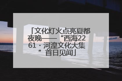 文化灯火点亮夏都夜晚——“西海2261・河湟文化大集”首日见闻