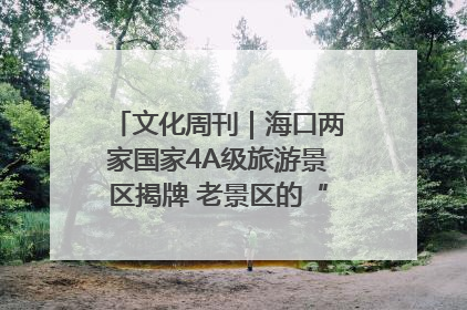 文化周刊｜海口两家国家4A级旅游景区揭牌 老景区的“焕新”密码