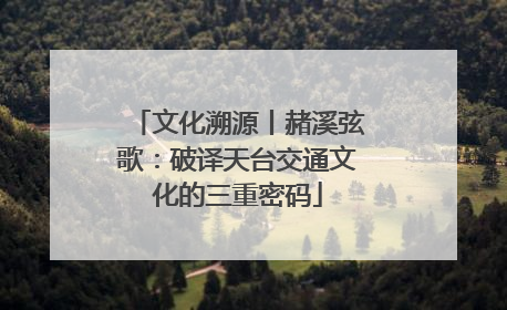 文化溯源丨赭溪弦歌：破译天台交通文化的三重密码