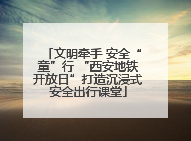 文明牵手 安全“童”行 “西安地铁开放日”打造沉浸式安全出行课堂