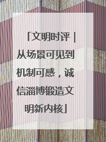 文明时评｜从场景可见到机制可感，诚信淄博锻造文明新内核