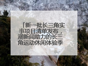新一批长三角实事项目清单发布，潮新闻助力的长三角运动休闲体验季活动上榜