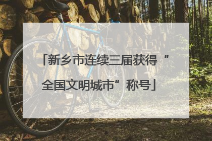 新乡市连续三届获得“全国文明城市”称号