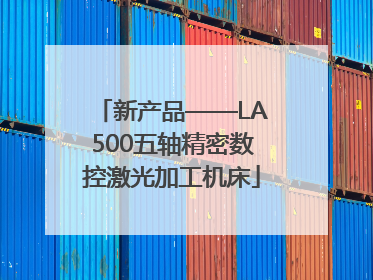 新产品——LA500五轴精密数控激光加工机床