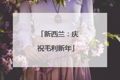 新西兰：庆祝毛利新年