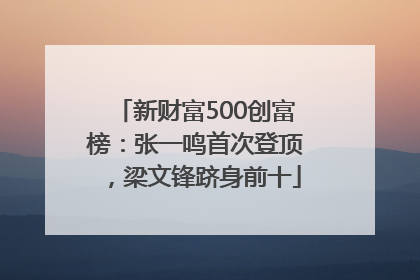 新财富500创富榜：张一鸣首次登顶，梁文锋跻身前十