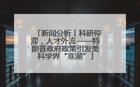 新闻分析丨科研停滞，人才外流——特朗普政府政策引发美科学界“寒潮”