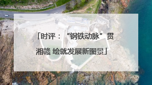 时评：“钢铁动脉”贯湘赣 绘就发展新图景