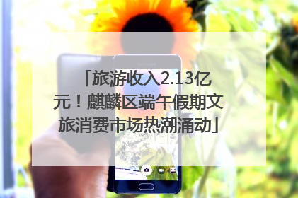 旅游收入2.13亿元！麒麟区端午假期文旅消费市场热潮涌动