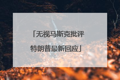 无视马斯克批评 特朗普最新回应