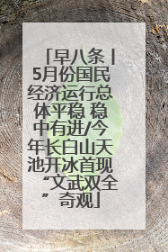 早八条丨5月份国民经济运行总体平稳 稳中有进/今年长白山天池开冰首现“文武双全”奇观