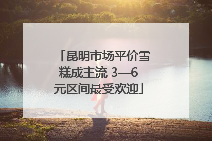 昆明市场平价雪糕成主流 3—6元区间最受欢迎