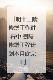 明十三陵修缮工作进行中 景陵修缮工程计划本月底完工