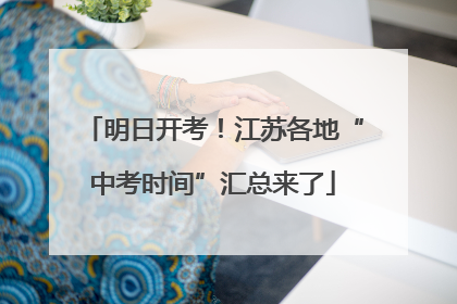 明日开考！江苏各地“中考时间”汇总来了
