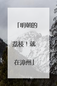 明朝的荔枝！就在漳州