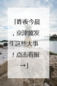 昨夜今晨，京津冀发生这些大事！点击看报→