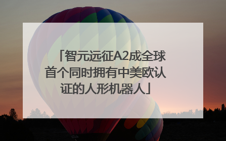 智元远征A2成全球首个同时拥有中美欧认证的人形机器人