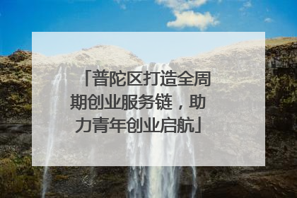 普陀区打造全周期创业服务链，助力青年创业启航