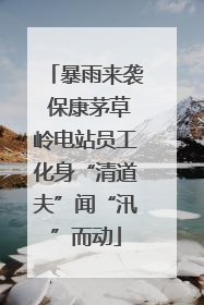 暴雨来袭 保康茅草岭电站员工化身“清道夫”闻“汛”而动