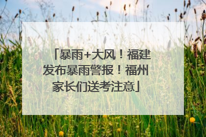 暴雨+大风！福建发布暴雨警报！福州家长们送考注意